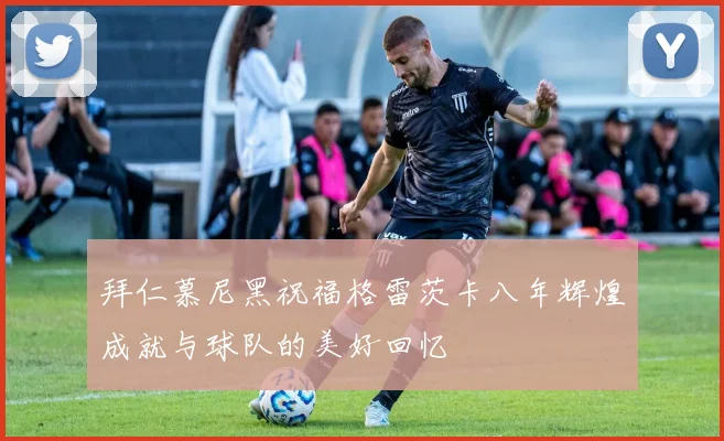拜仁慕尼黑祝福格雷茨卡八年辉煌成就与球队的美好回忆