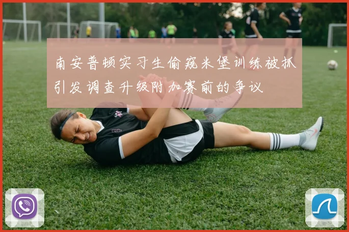 南安普顿实习生偷窥米堡训练被抓引发调查升级附加赛前的争议