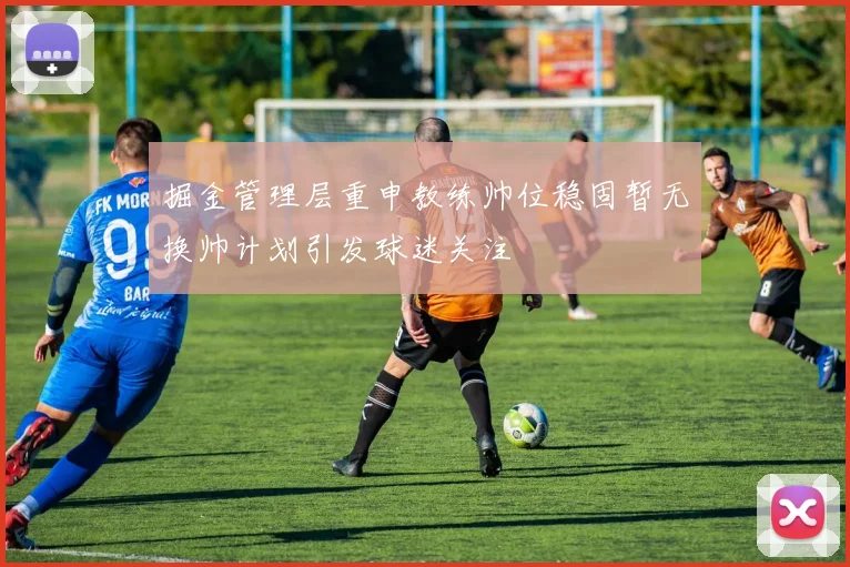 掘金管理层重申教练帅位稳固暂无换帅计划引发球迷关注