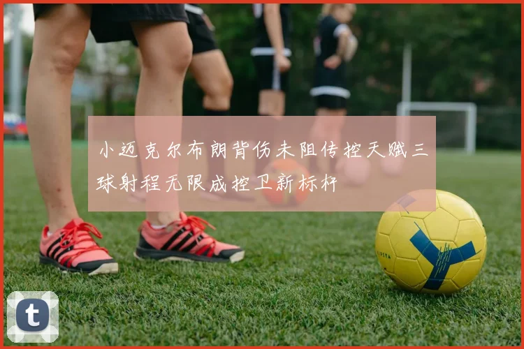 小迈克尔布朗背伤未阻传控天赋三球射程无限成控卫新标杆