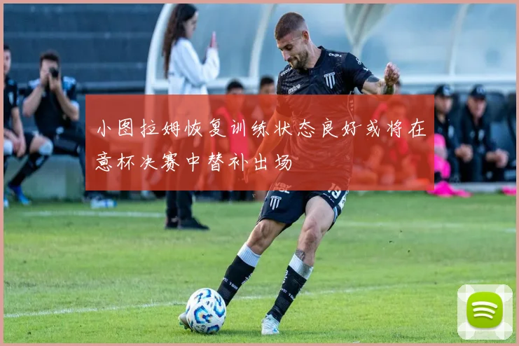 小图拉姆恢复训练状态良好或将在意杯决赛中替补出场