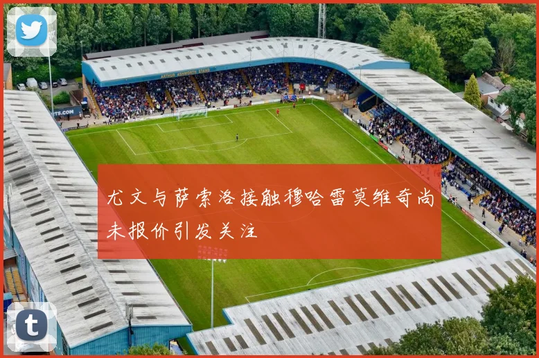 尤文与萨索洛接触穆哈雷莫维奇尚未报价引发关注