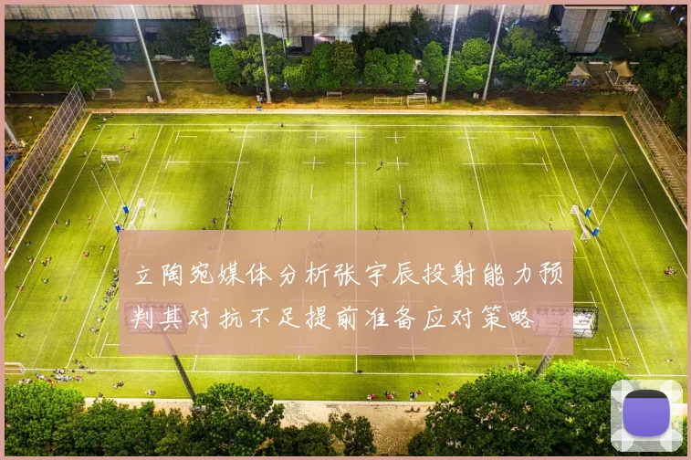 立陶宛媒体分析张宇辰投射能力预判其对抗不足提前准备应对策略